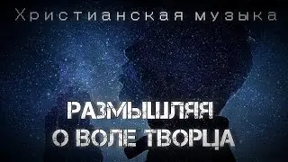 Размышляя о воле Творца! Христианская Музыка.