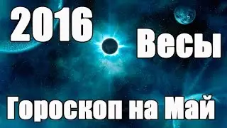 Гороскоп на Май 2016 года для Знака Зодиака: Весы (с 24 сентября по 23 октября)