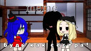 ~meme~ Будь как сестра! {Gacha club}