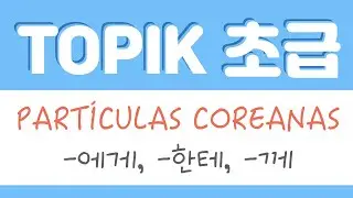 PARTÍCULAS COREANAS -에게,-한테,-께 (a/para) | TOPIK 초급 (en español)