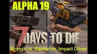Wrench vs. Ratchet vs. Impact Driver | ALPHA 19 | 7 Days to Die | Which is Better?