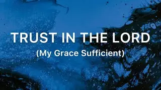 Trust In The Lord (My Grace Sufficient)