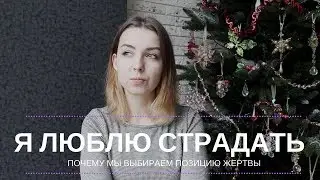 Я ЛЮБЛЮ СТРАДАТЬ! Почему мы выбираем позицию жертвы?