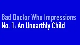Bad Doctor Who Impressions: An Unearthly Child