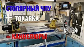 Выпуск 124. Самодельный столярный ЧПУ-станок + токарка = каннелюры
