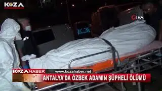 ANTALYA'DA ÖZBEK ADAMIN ŞÜPHELİ ÖLÜMÜ