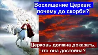 Восхищение Церкви: почему до скорби? Церковь должна доказать, что она достойна?