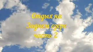 Отдых на Заднем озере часть2