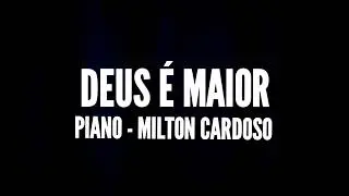DEUS É MAIOR (PIANO) - MILTON CARDOSO
