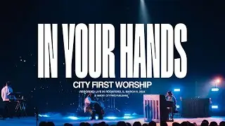 CITY FIRST WORSHIP - IN YOUR HANDS (Live) - OFFICIAL VIDEO