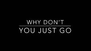 “Why don’t you just go” Music video