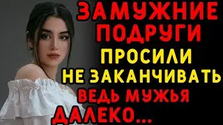 Отдельный отдых без мужей подруги ждали долго... Интересные истории измен, истории из жизни