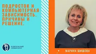 Марина Игоревна Шишова. Подросток и компьютерная зависимость.  Причины и решение