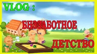 VLOG : Беззаботное детство
