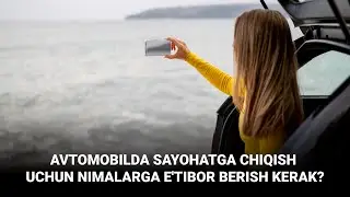 Avtomobilda sayohatga chiqish uchun nimalarga e'tibor berish kerak?