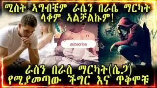 ሚስት ኣግብቼም ራሴን በራሴ ማርካት ላቆም ኣልቻልኩም! ራስን በራስ ማርካትሴጋ የሚያመጣው ችግር እና ጥቅሞቹ