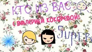 Кто из Вас? С Валерией Кокоревой!