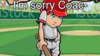 I’m sorry Coach-