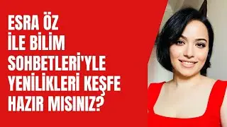 Esra Öz ile Bilim Sohbetleri'yle yenilikleri keşfedin