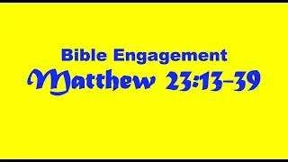 Bible Engagement: Matt. 23:13-39