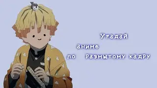 Угадай аниме по размытому кадру.10 аниме