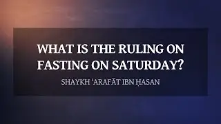 What is the Ruling on Fasting on Saturday? | Shaykh ‘Arafāt ibn Ḥasan