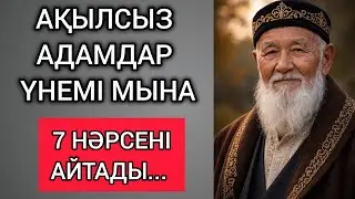АҚЫЛСЫЗ АДАМДАР ҮНЕМІ МЫНА 7 НӘРСЕНІ АЙТАДЫ... Өзгеге сабақ болар терең мағыналы сөздер