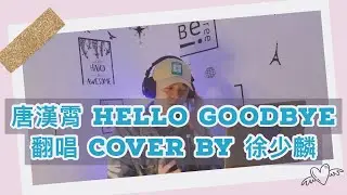 【Cover】唐汉霄 - Hello Goodbye / 麟家男孩 徐少麟 【如果剩一句，此生只能說一次的話】