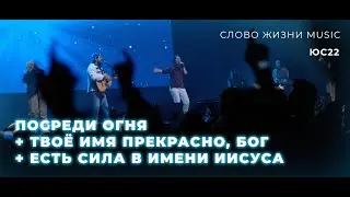 Посреди огня + Твоё Имя прекрасно, Бог + Есть сила в имени Иисуса | Слово Жизни Music | ЮС22