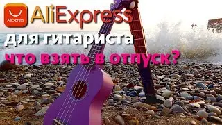 Aliexpress для гитариста. Что взять с собой в отпуск?