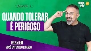 QUANDO TOLERAR É PERIGOSO | SÉRIE: VOCÊ ENTENDEU ERRADO | PENSE E ORE