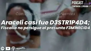 Araceli casi fue D3STR1P4D4; Fiscalía no persigue al presunto F3M1N1CID4 [EP. 52]
