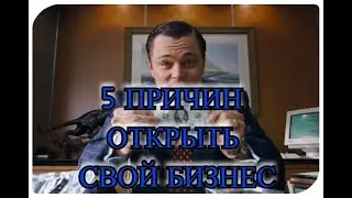 5 ПРИЧИН ОТКРЫТЬ СВОЙ БИЗНЕС!!! ОБЯЗАТЕЛЬНО К ПРОСМОТРУ!!!