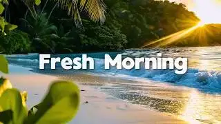 Fresh Morning 🌅 Tropical Deep House Chillout Mix for Calm Energy & Positive Vibes