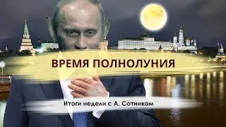 ВРЕМЯ ПОЛНОЛУНИЯ Итоги недели с А. Сотником