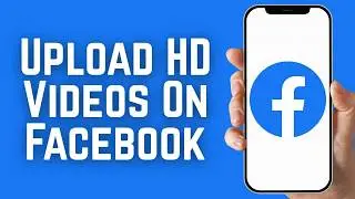 How To Upload HD Videos On Facebook