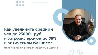 Как поднять средний чек в оптиках до 25 т.руб. и увеличить загрузку врачей до 70-75%?