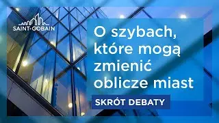 O szybach, które mogą zmienić oblicze miast | Debata Saint-Gobain | Skrót