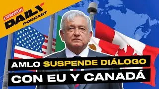 MÉXICO PAUSA DIÁLOGO con EU y CANADÁ | EXPANSIÓN DAILY Podcast