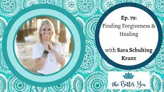 The Better You Podcast Ep. 79: Finding Forgiveness & Healing with Sara Schulting Kranz