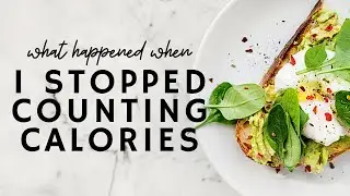 I STOPPED COUNTING CALORIES // & 6 Things That Happened