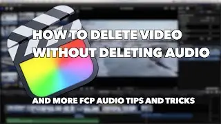 How to Delete Video without Deleting Audio and other Audio Tips in Final Cut Pro