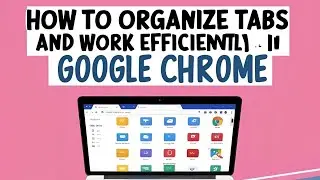 How to organize tabs and Work Efficiently in Google Chrome