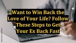 Want to Win Back the Love of Your Life? Follow These Steps to Get Your Ex Back Fast
