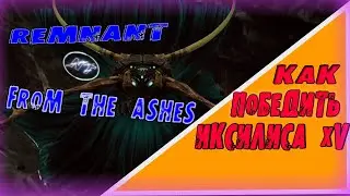 Remnant: From the Ashes КАК ПОБЕДИТЬ ИКСИЛИСА XV