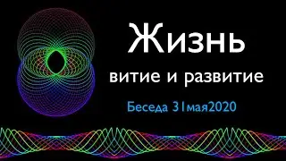 Беседа 31мая2020 Жизнь. Витие и развитие. Комментарии А.Мишина по 