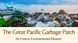 The Great Pacific Garbage Patch: An Unseen Environmental Disaster