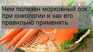 Чем полезен морковный сок при онкологии и как его правильно применять