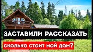 Заставили рассказать сколько стоит мой дом!