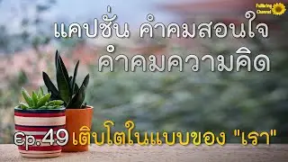 แคปชั่น คำคมสอนใจ คำคมความคิด Ep.49 เติบโตในแบบของ 